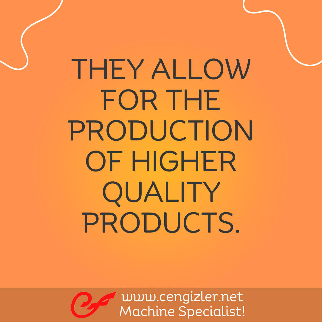 9 They allow for the production of higher quality products